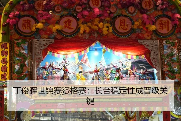 丁俊晖世锦赛资格赛：长台稳定性成晋级关键