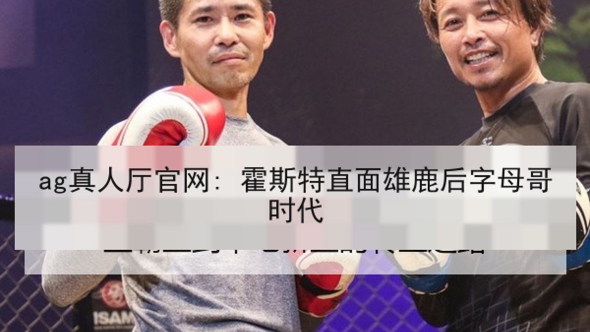 ag真人厅官网: 霍斯特直面雄鹿后字母哥时代 ag真人厅官网: 霍斯特直面雄鹿后字母哥时代