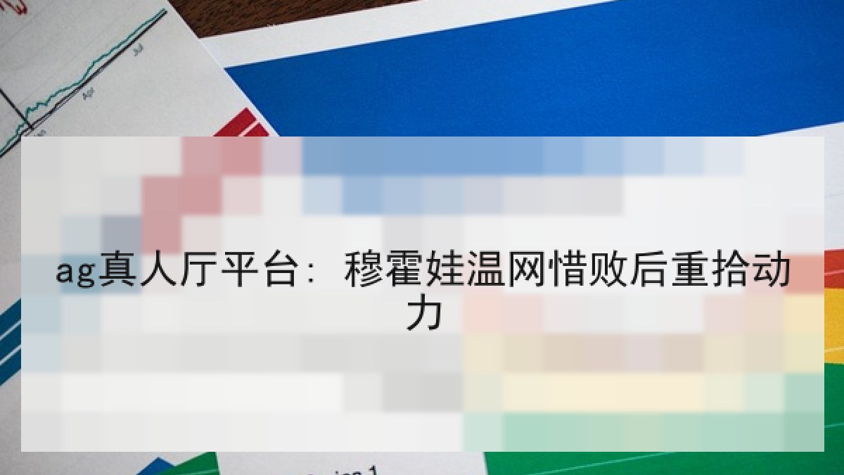 ag真人厅平台: 穆霍娃温网惜败后重拾动力 ag真人厅平台: 穆霍娃温网惜败后重拾动力