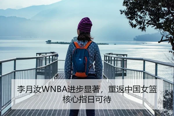 李月汝WNBA进步显著，重返中国女篮核心指日可待