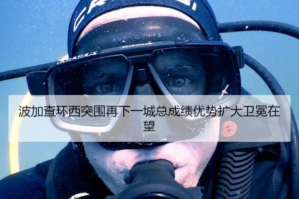 波加查环西突围再下一城总成绩优势扩大卫冕在望