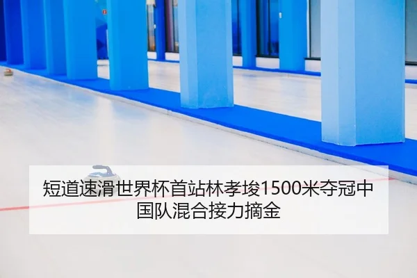 短道速滑世界杯首站林孝埈1500米夺冠中国队混合接力摘金