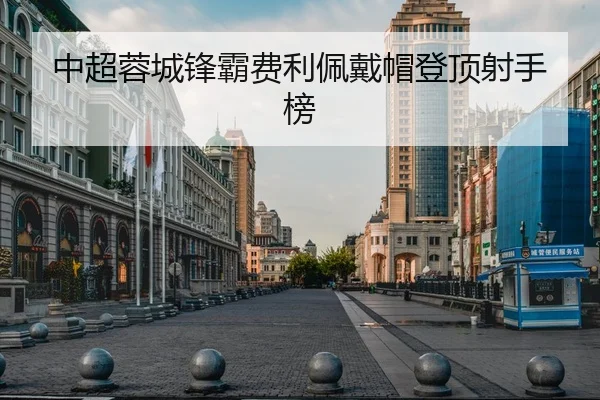 中超蓉城锋霸费利佩戴帽登顶射手榜