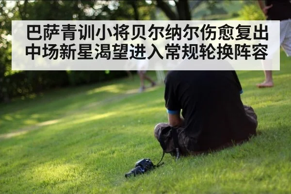 巴萨青训小将贝尔纳尔伤愈复出中场新星渴望进入常规轮换阵容