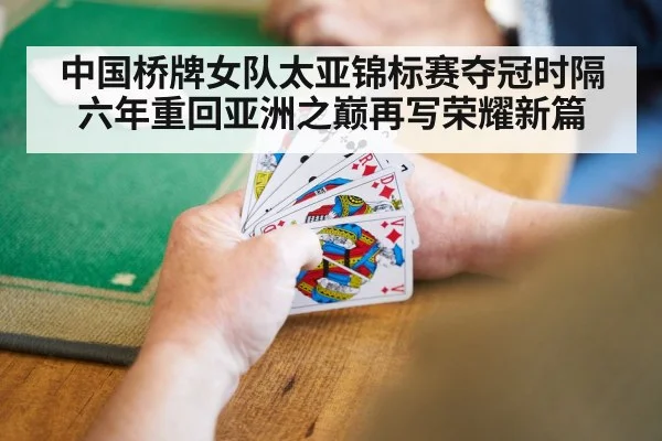 中国桥牌女队太亚锦标赛夺冠时隔六年重回亚洲之巅再写荣耀新篇