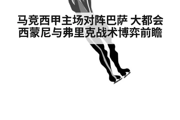 马竞西甲主场对阵巴萨 大都会西蒙尼与弗里克战术博弈前瞻
